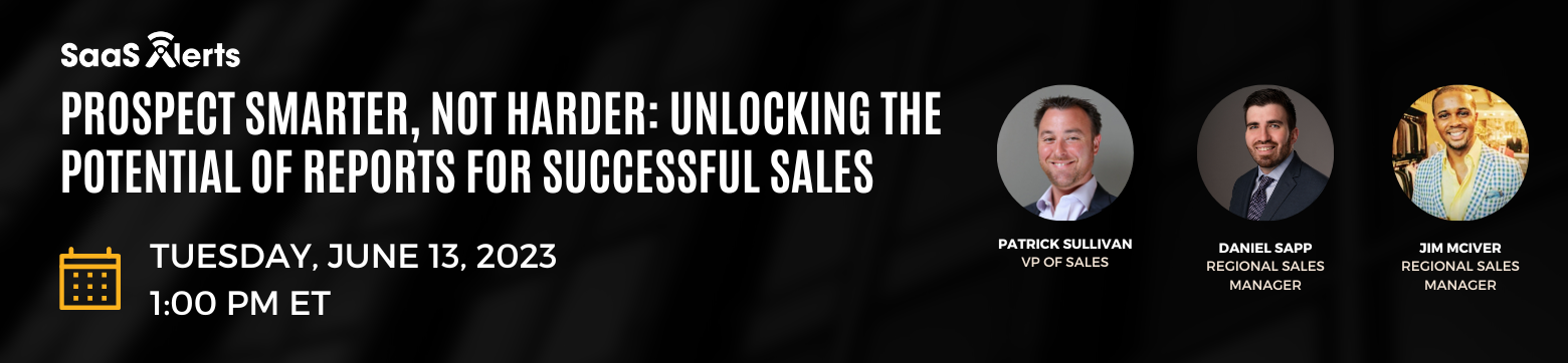 SaaS Alerts Prospect Smarter Not Harder: Unlocking the Potential of Reports for Succesful Sales, Tuseday, June 13, 1:00 PM ET. Patrick Sullivan, VP of Sales, Daniel Sapp, Regional Sales Manager, Jim McIver, Regional Sales Manager.