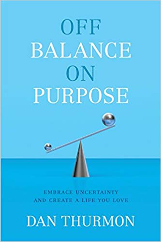 Off Balance On Purpose: Embrace Uncertainty and Create a Life You Love by Dan Thurmon